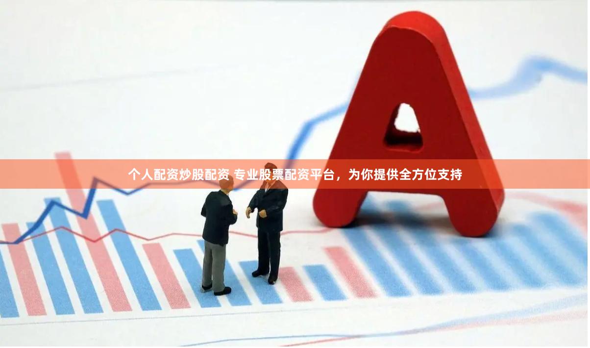 个人配资炒股配资 专业股票配资平台，为你提供全方位支持