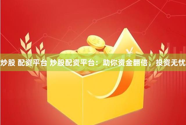 炒股 配资平台 炒股配资平台：助你资金翻倍，投资无忧