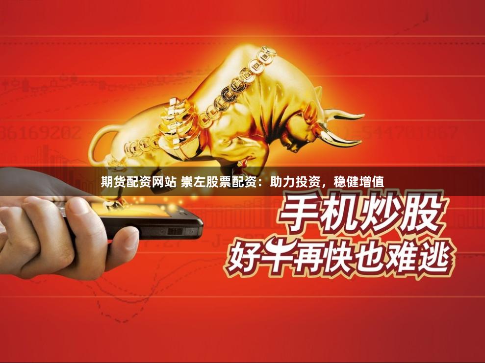期货配资网站 崇左股票配资：助力投资，稳健增值