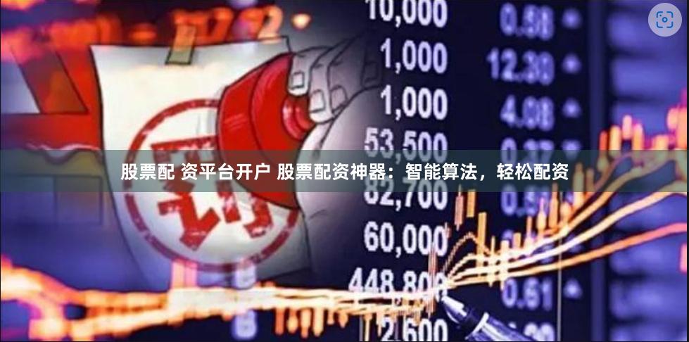 股票配 资平台开户 股票配资神器：智能算法，轻松配资